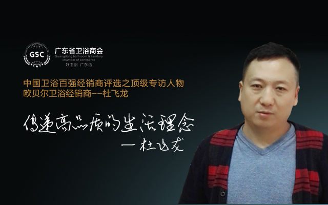 中国卫浴百强经销商评选之顶级专访——杜飞龙： 传递高品质的生活理念