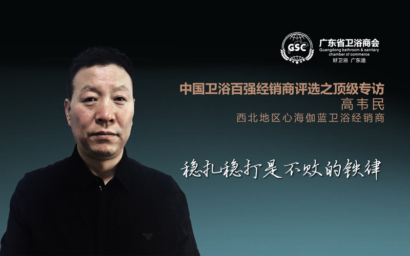 中国卫浴百强经销商评选之顶级专访——高韦民：稳扎稳打是不败的铁律