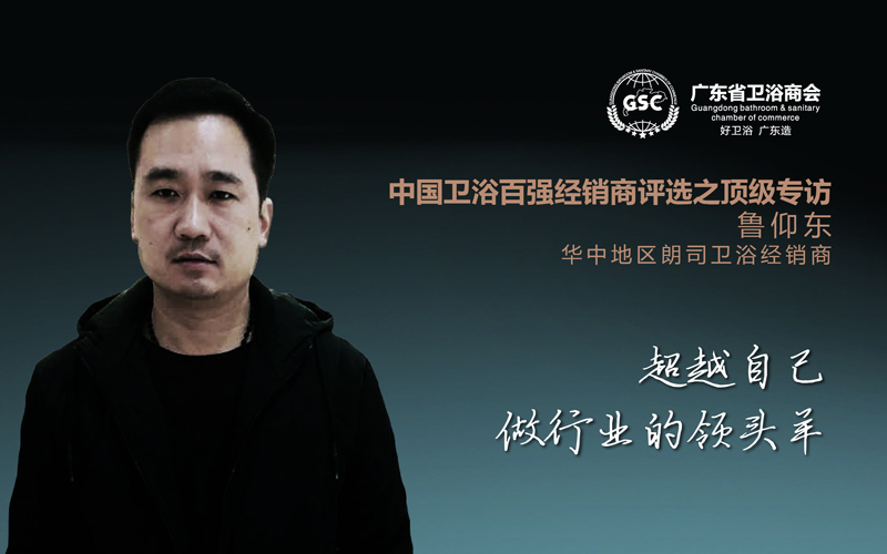 中国卫浴百强经销商评选之顶级专访——鲁仰东：超越自己，做行业的领头羊