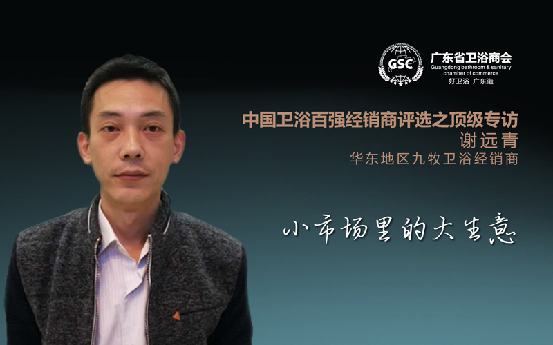中国卫浴百强经销商评选之顶级专访——谢远青：小市场里的大生意