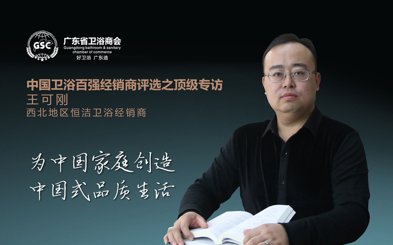 中国卫浴百强经销商评选之顶级专访——恒洁卫浴王可刚：创造中国式品质生活